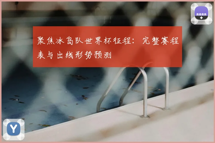 聚焦冰岛队世界杯征程：完整赛程表与出线形势预测