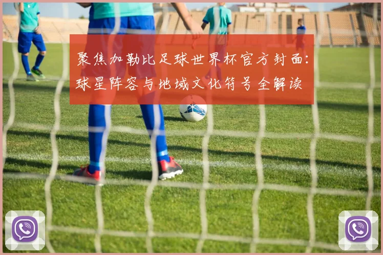 聚焦加勒比足球世界杯官方封面：球星阵容与地域文化符号全解读