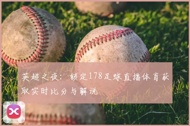 英超之夜:锁定178足球直播体育获取实时比分与解说