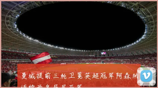 曼城提前三轮卫冕英超冠军阿森纳连续两年屈居亚军