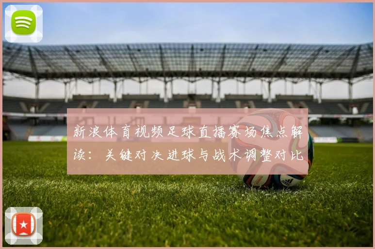 新浪体育视频足球直播赛场焦点解读：关键对决进球与战术调整对比分影响